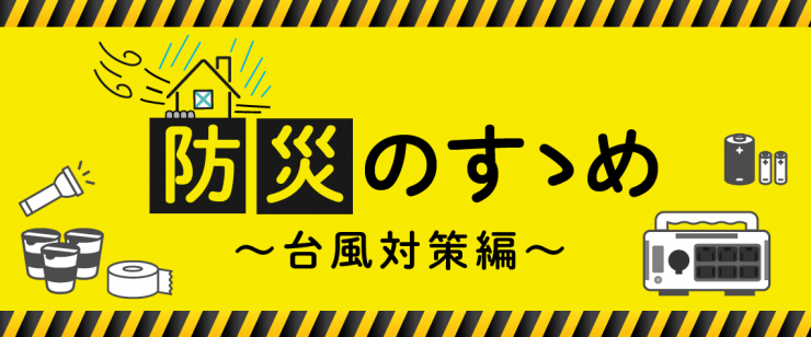 【防災のすゝめ】台風対策編
